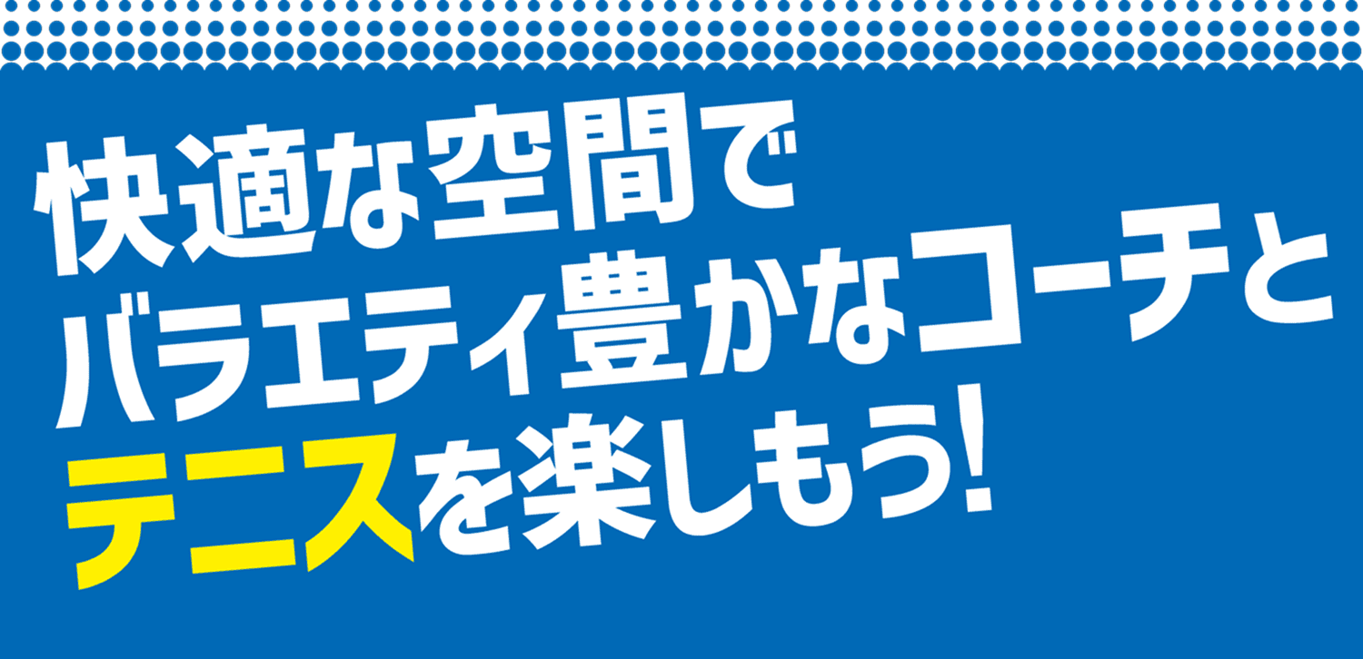快適な空間でバラエティ豊かなコーチとテニスを楽しもう！