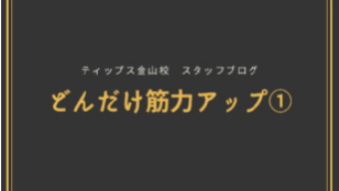 ティップス金山校 スタッフブログ<br>どんだけ筋力アップ①