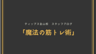 ティップス金山校 スタッフブログ<br>「魔法の筋トレ術」