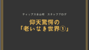 ティップス金山校 スタッフブログ<br>仰天驚愕の「老いなき世界①」