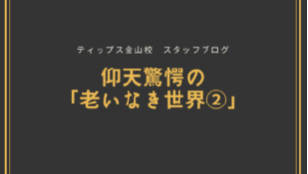 ティップス金山校 スタッフブログ<br>仰天驚愕の「老いなき世界②」